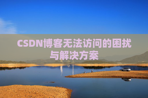 CSDN博客无法访问的困扰与解决方案 CSDN博客无法访问的困扰与解决方案